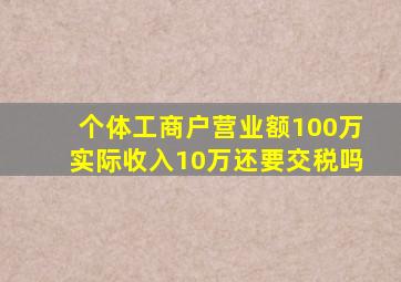 个体工商户营业额100万实际收入10万还要交税吗