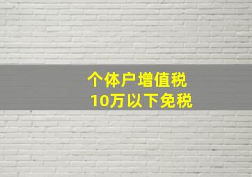 个体户增值税10万以下免税