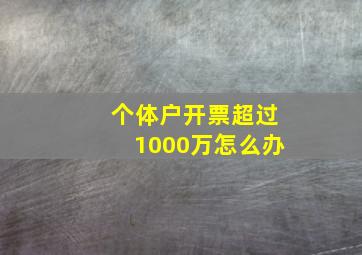 个体户开票超过1000万怎么办