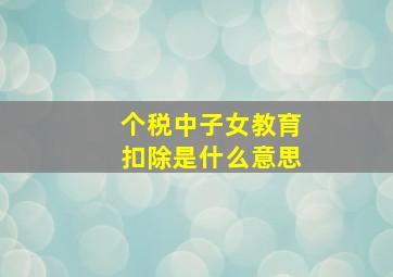 个税中子女教育扣除是什么意思