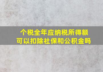 个税全年应纳税所得额可以扣除社保和公积金吗