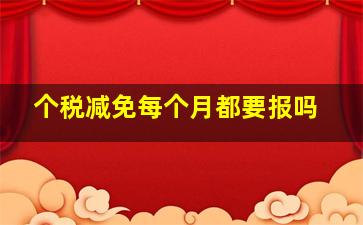 个税减免每个月都要报吗