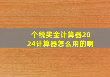 个税奖金计算器2024计算器怎么用的啊