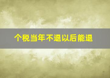 个税当年不退以后能退