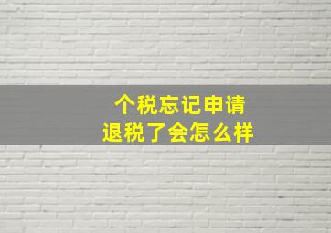 个税忘记申请退税了会怎么样