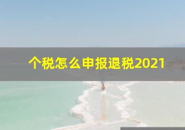 个税怎么申报退税2021