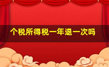 个税所得税一年退一次吗