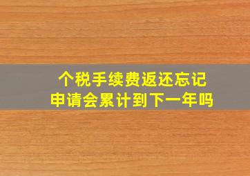 个税手续费返还忘记申请会累计到下一年吗