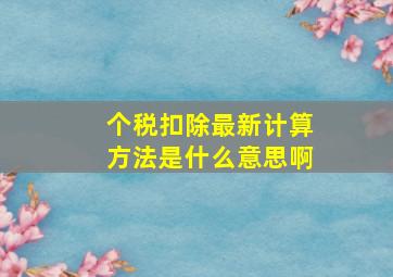 个税扣除最新计算方法是什么意思啊