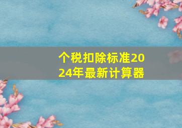 个税扣除标准2024年最新计算器