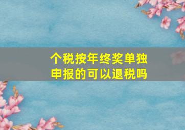 个税按年终奖单独申报的可以退税吗