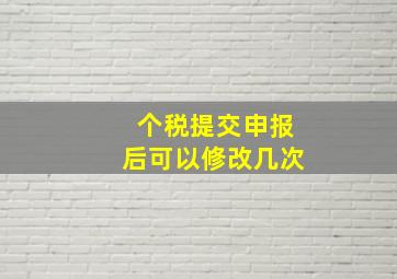 个税提交申报后可以修改几次