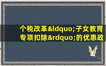 个税改革“子女教育专项扣除”的优惠政策