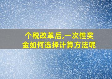 个税改革后,一次性奖金如何选择计算方法呢