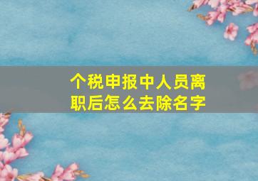 个税申报中人员离职后怎么去除名字