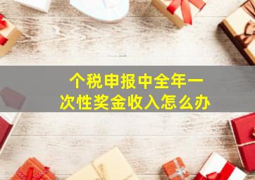 个税申报中全年一次性奖金收入怎么办