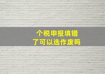 个税申报填错了可以选作废吗