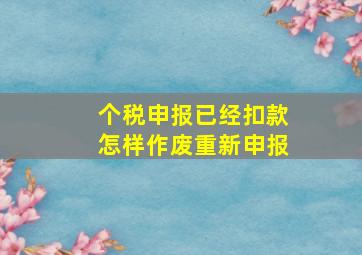 个税申报已经扣款怎样作废重新申报