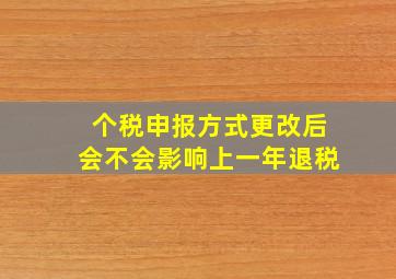 个税申报方式更改后会不会影响上一年退税