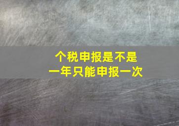 个税申报是不是一年只能申报一次