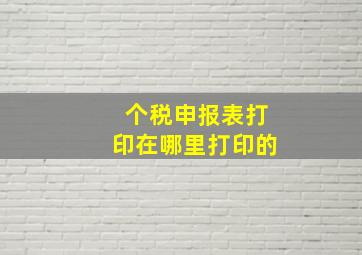 个税申报表打印在哪里打印的