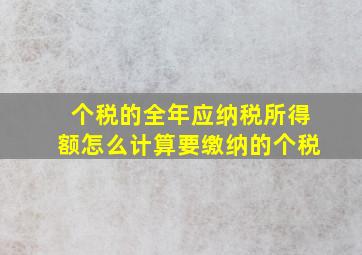 个税的全年应纳税所得额怎么计算要缴纳的个税