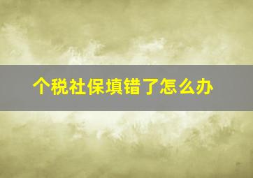 个税社保填错了怎么办