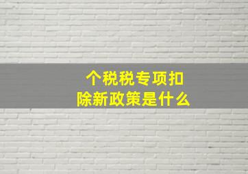 个税税专项扣除新政策是什么