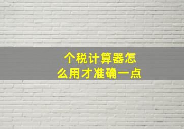 个税计算器怎么用才准确一点