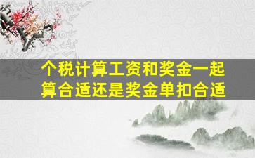 个税计算工资和奖金一起算合适还是奖金单扣合适