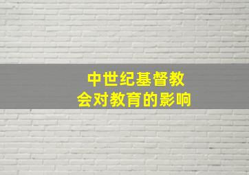 中世纪基督教会对教育的影响