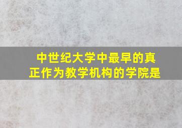 中世纪大学中最早的真正作为教学机构的学院是