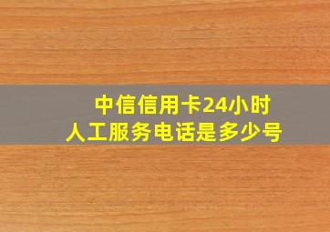 中信信用卡24小时人工服务电话是多少号