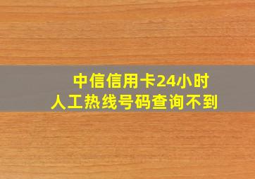 中信信用卡24小时人工热线号码查询不到