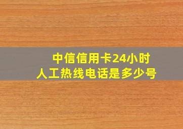 中信信用卡24小时人工热线电话是多少号