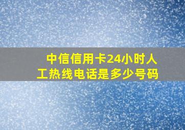 中信信用卡24小时人工热线电话是多少号码