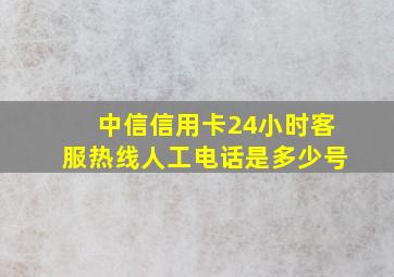 中信信用卡24小时客服热线人工电话是多少号