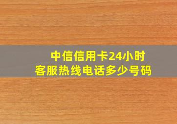 中信信用卡24小时客服热线电话多少号码