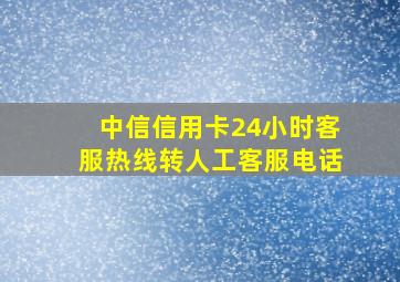 中信信用卡24小时客服热线转人工客服电话