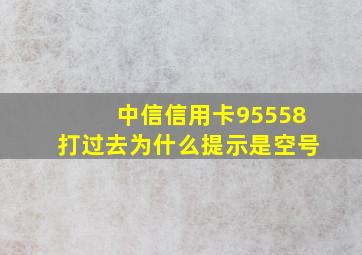 中信信用卡95558打过去为什么提示是空号