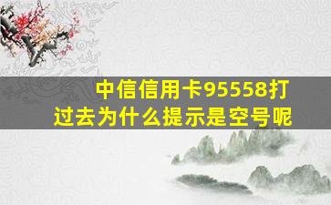 中信信用卡95558打过去为什么提示是空号呢