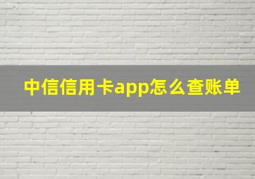 中信信用卡app怎么查账单