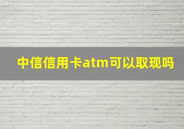 中信信用卡atm可以取现吗