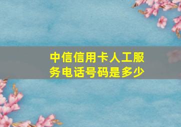 中信信用卡人工服务电话号码是多少