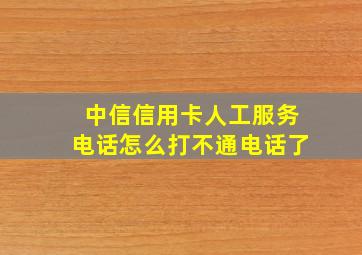 中信信用卡人工服务电话怎么打不通电话了