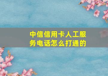 中信信用卡人工服务电话怎么打通的