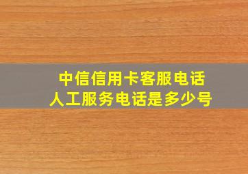 中信信用卡客服电话人工服务电话是多少号