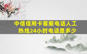 中信信用卡客服电话人工热线24小时电话是多少