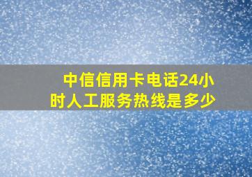 中信信用卡电话24小时人工服务热线是多少