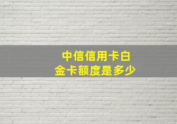 中信信用卡白金卡额度是多少